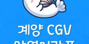 계양구 영화관 상영시간표 4DX 자리 예매 계양 CGV 주차요금